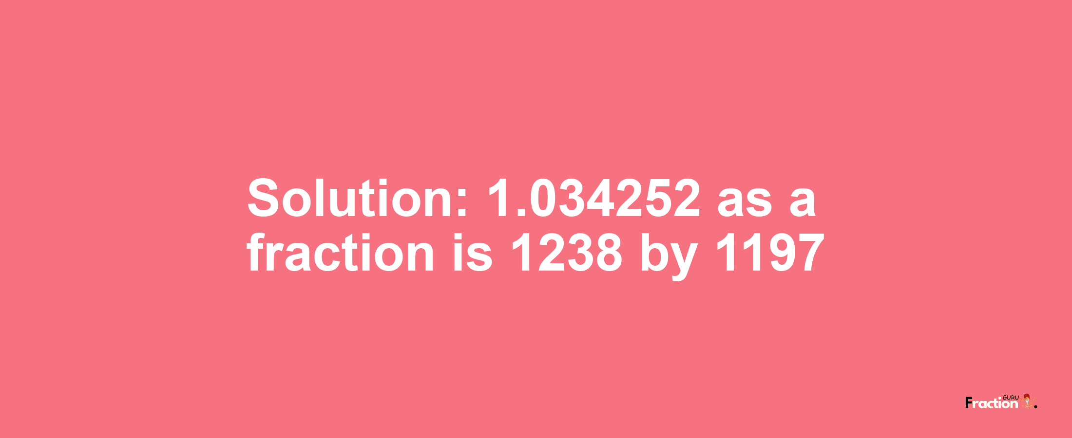 Solution:1.034252 as a fraction is 1238/1197